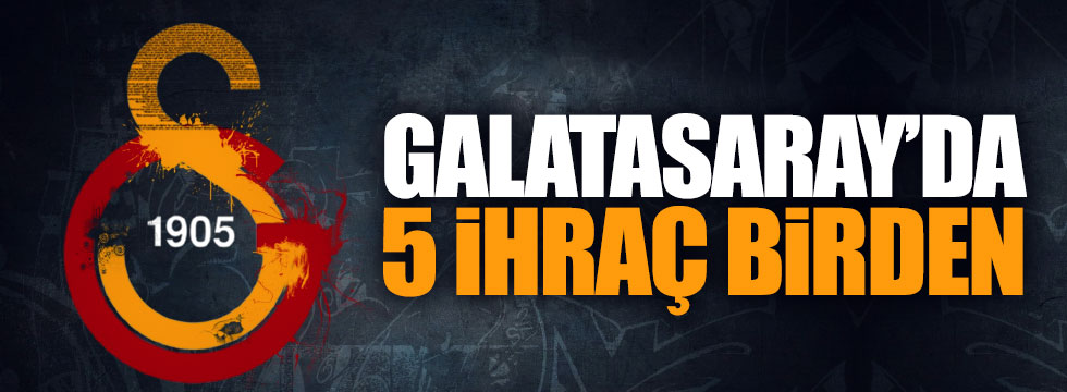 Galatasaray'da 5 ihraç birden