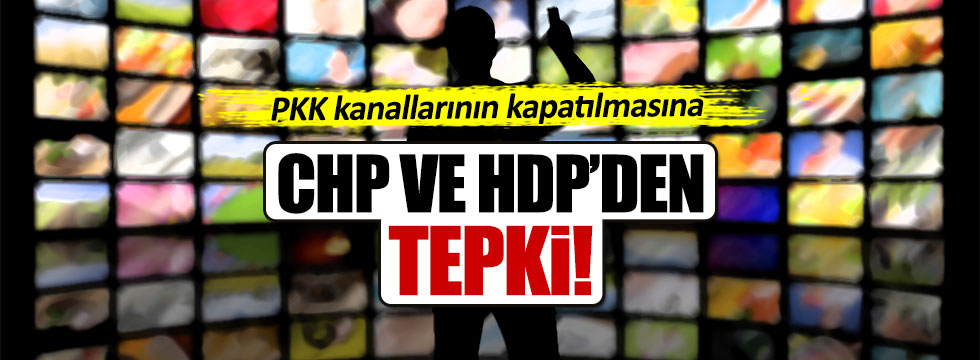 HDP ve CHP'den PKK kanallarının kapatılmasına tepki