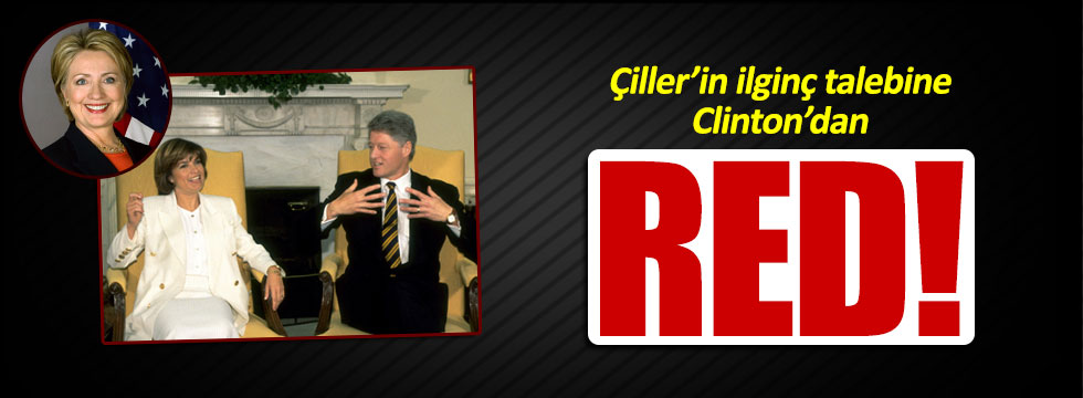 Hilary Clinton, Tansu Çiller'in talebini reddetti