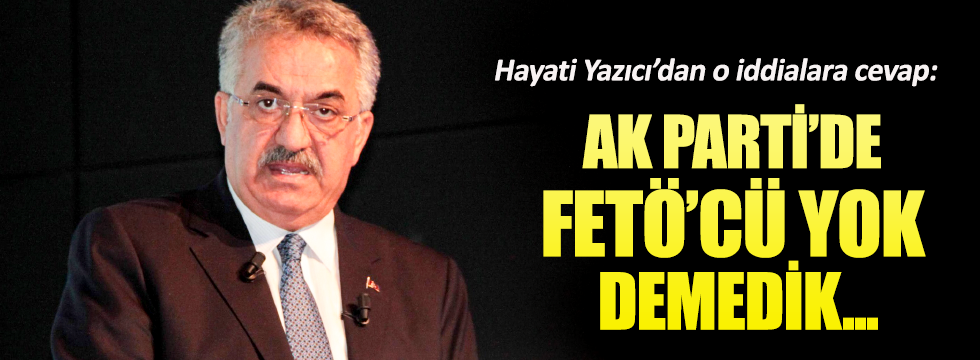 AKP’li Hayati Yazıcı: Partide FETÖ’cü yok demedik