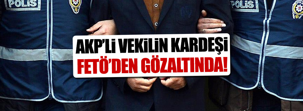 AKP Hatay Milletvekili'nin kardeşi FETÖ'den gözaltında