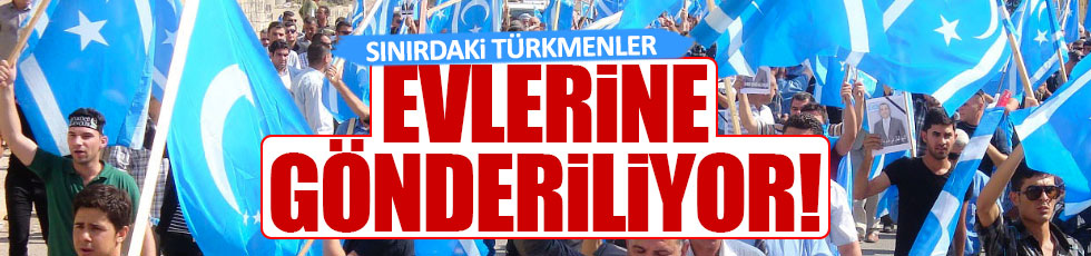 Sınırdaki Türkmenler Türkiye’ye giremeyecek
