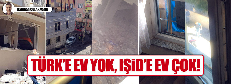 Türk’e ev yok, IŞİD’e ev çok!