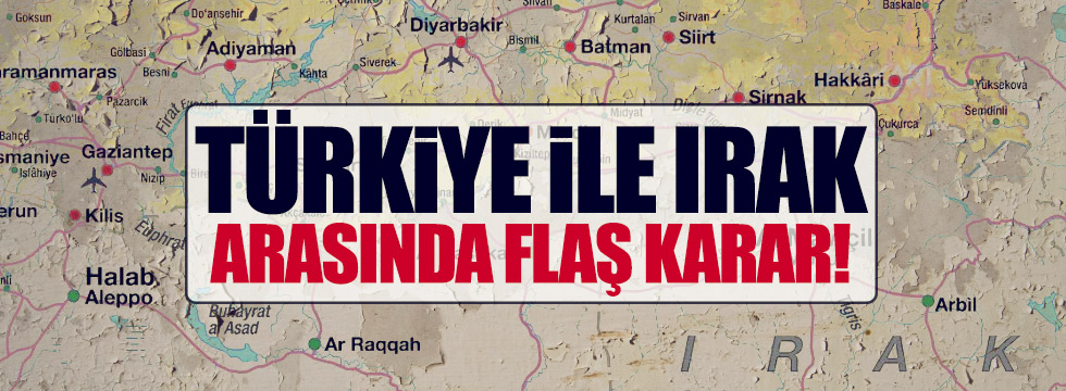 Türkiye ile Irak arasında flaş karar