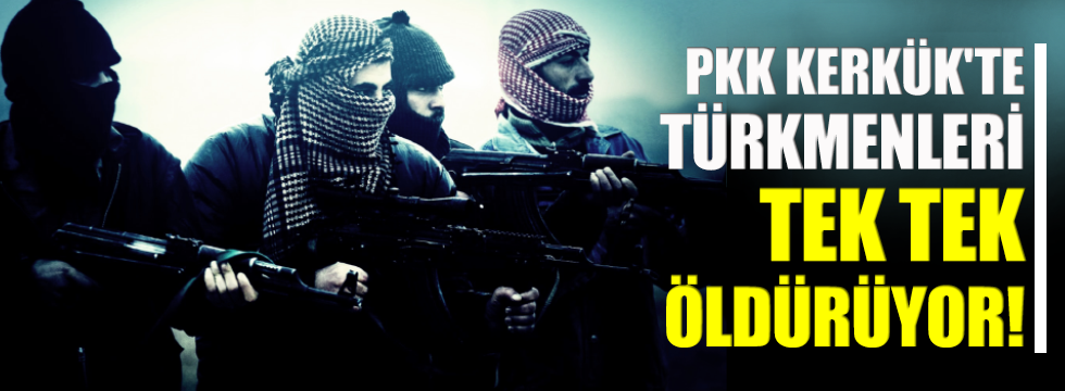 PKK Kerkük'te Türkmen kıyımına başladı!