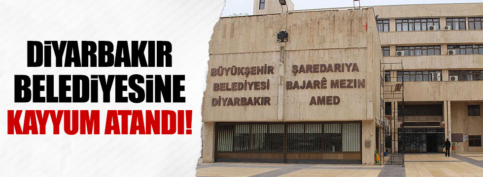 Diyarbakır Büyükşehir Belediyesi'ne kayyum atandı!