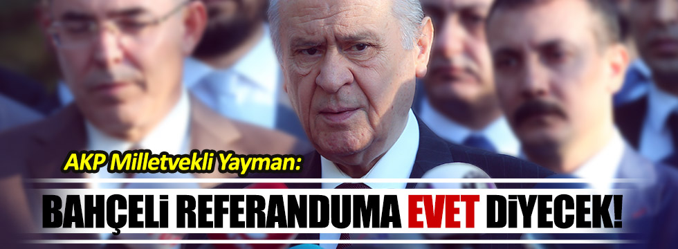 AKP'li vekil: "Bahçeli referanduma evet diyecek!"