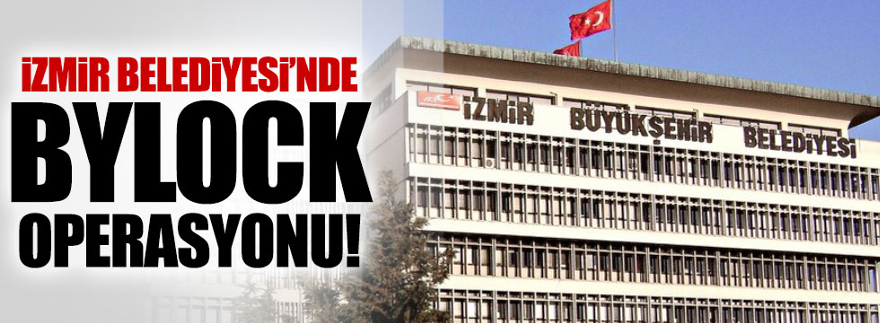 İzmir Büyükşehir Belediyesi’ne ByLock operasyonu