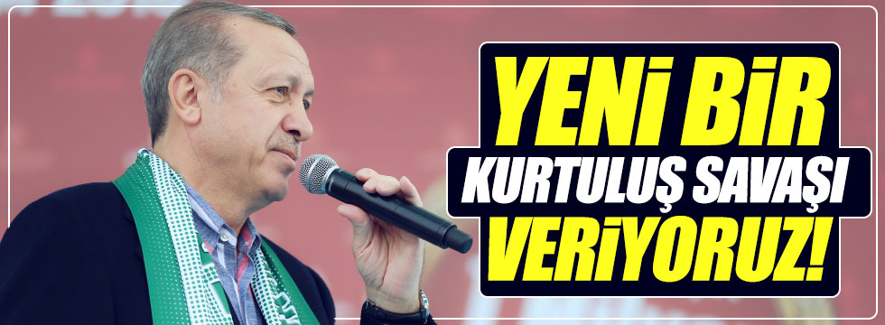 Erdoğan: "Türkiye yeni bir kurtuluş savaşı veriyor"