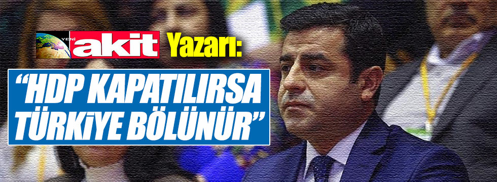 Akit yazarı Karagülle: "HDP kapatılırsa Türkiye bölünür"