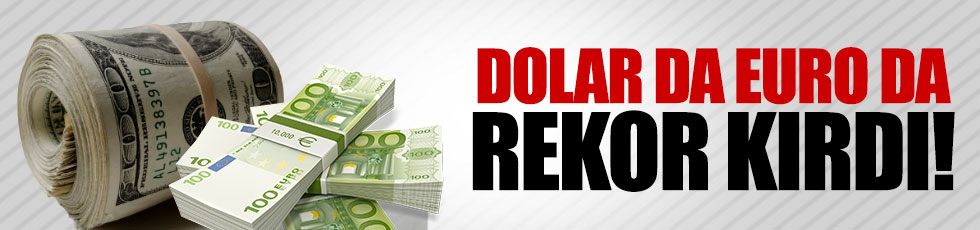 Dolar da Euro da rekor kırdı