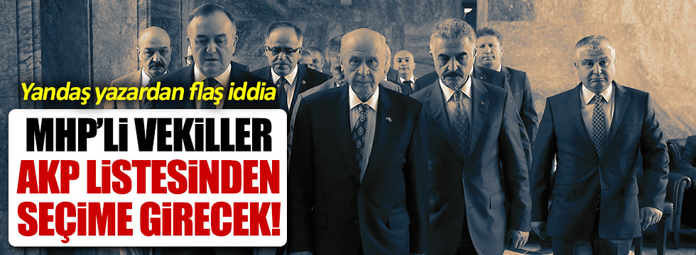 Yandaş yazar: MHP'li vekiller, AKP listesinden seçime girecek