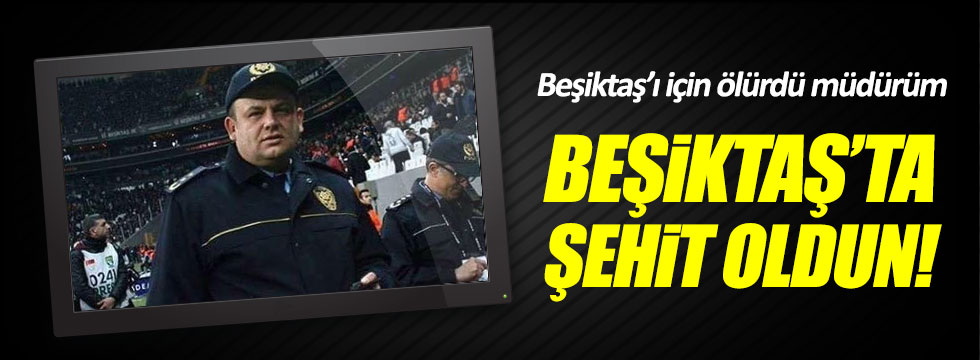 "Beşiktaş'a ölürdü müdürüm. Beşiktaş'ta şehit oldu"