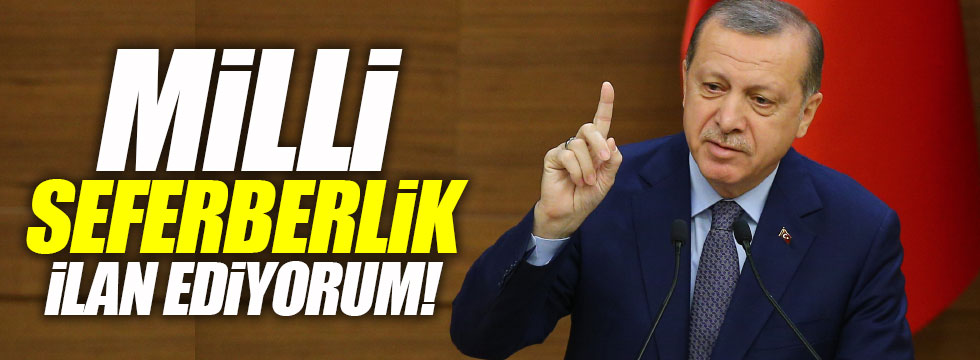 Erdoğan: "Milli seferberlik ilan ediyorum"