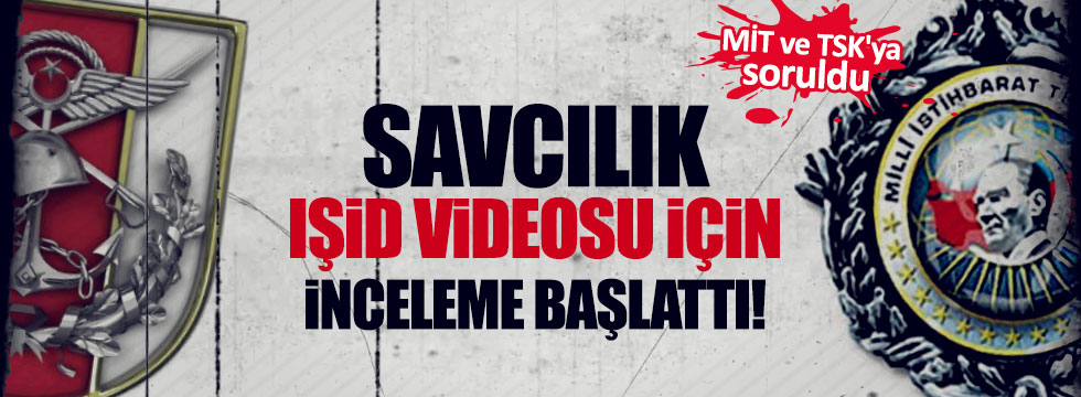 Savcılık IŞİD videosunu MİT ve TSK'ya sordu