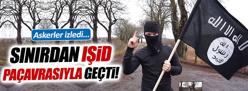 IŞİD paçavrasıyla elini kolunu sallayarak sınırdan geçti!