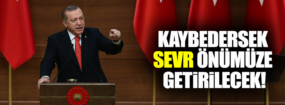 Erdoğan: "Kaybedersek, Sevr önümüze gelecek"