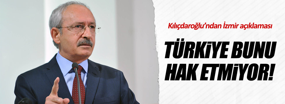 Kılıçdaroğlu: Türkiye bunu hak etmiyor!