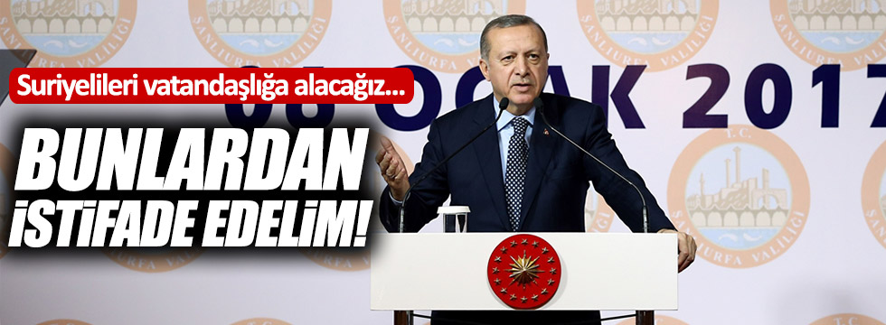 Erdoğan: "Bunlardan istifade edelim"