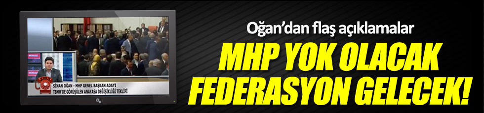 Oğan: MHP yok olacak, federasyon gelecek!