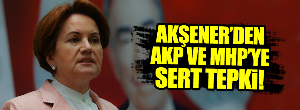 Meral Akşener'den AKP ve MHP'ye sert tepki
