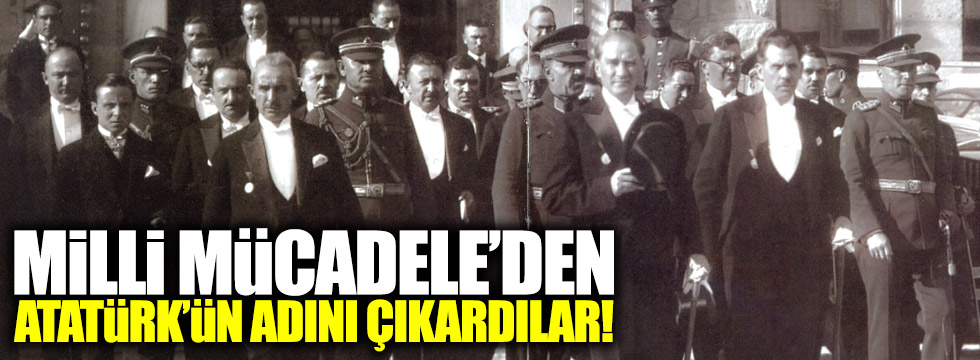 Milli Mücadele'den Atatürk'ün adını çıkardılar