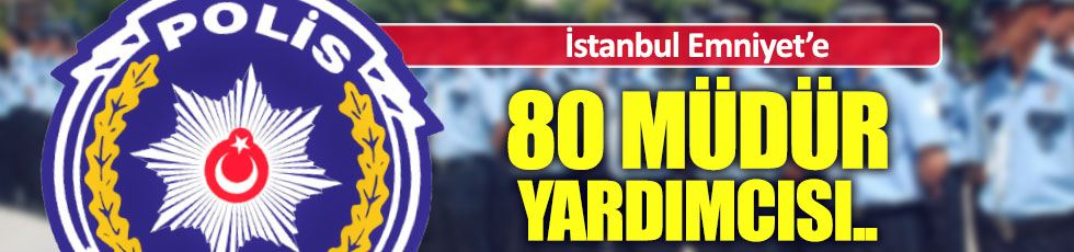 İstanbul Emniyet'e 80 müdür yardımcısı atandı