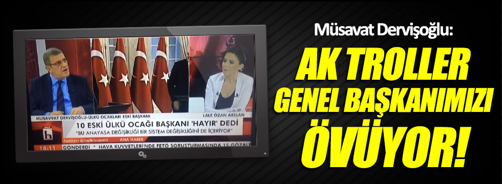 Müsavat Dervişoğlu: AK troller Genel Başkanımızı övüyor