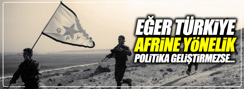 "Eğer Türkiye Afrin'e yönelik politika geliştirmezse..."