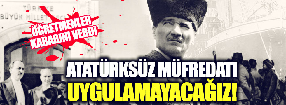 Öğretmenlerden açıklama: Atatürksüz müfredatı uygulamayacağız