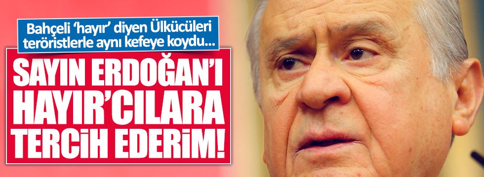 Bahçeli: "Erdoğan'ı, 'hayır'cılara tercih ederim"