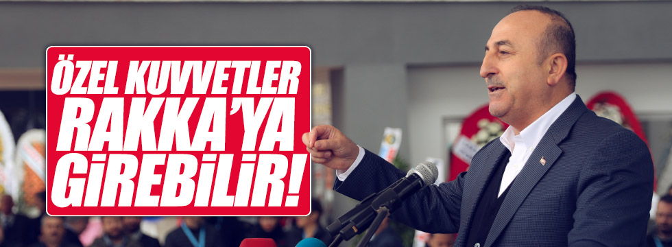 Çavuşoğlu: "Rakka'da özel kuvvetleri sokabiliriz"