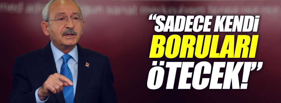 Kılıçdaroğlu: "Sadece kendi boruları ötecek..."