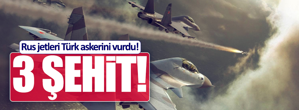 Rus uçağı Türk askerini vurdu! 3 şehit