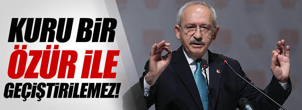 Kılıçdaroğlu: "Kuru bir özür ile geçiştirilemez!"