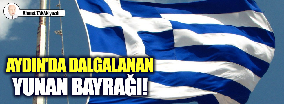 Aydın'da dalgalanan Yunan bayrağı!..