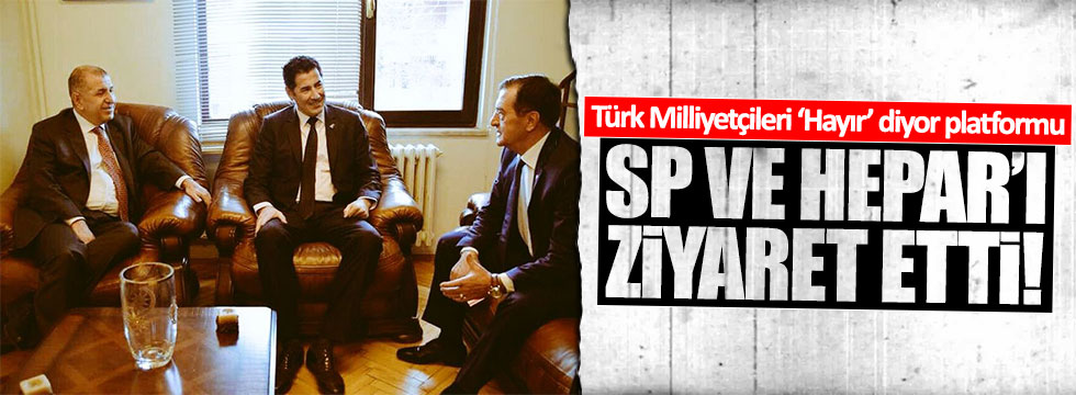 Türk Milliyetçileri ‘Hayır’ diyor Platformu SP ve Hepar'ı ziyaret etti