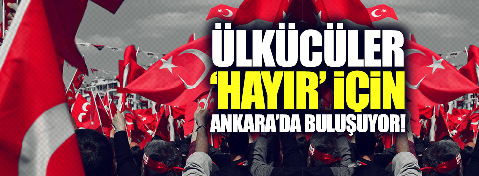 Ülkücüler 'Hayır' için Ankara'da buluşuyor