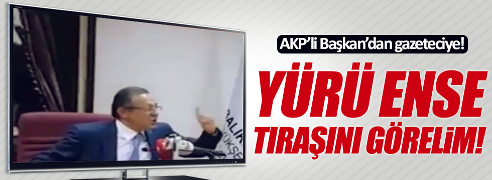 AKP'li Başkan'dan gazeteciye şok sözler