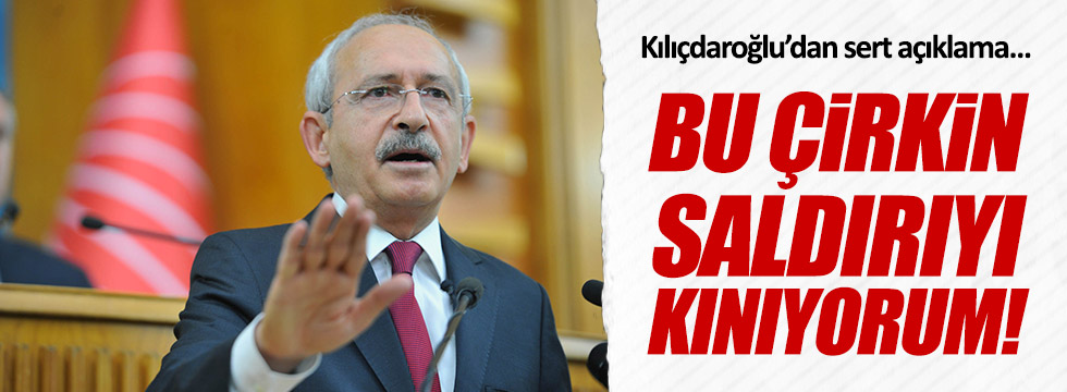 Kılıçdaroğlu: Bu çirkin saldırıyı kınıyorum