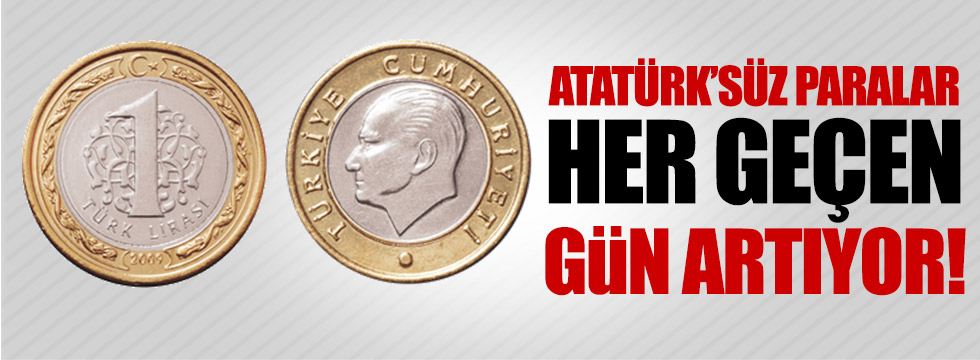 Atatürk'süz paralar her geçen gün artıyor!