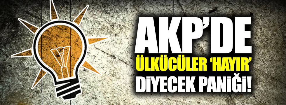 AKP'de Ülkücüler 'Hayır' diyecek paniği!