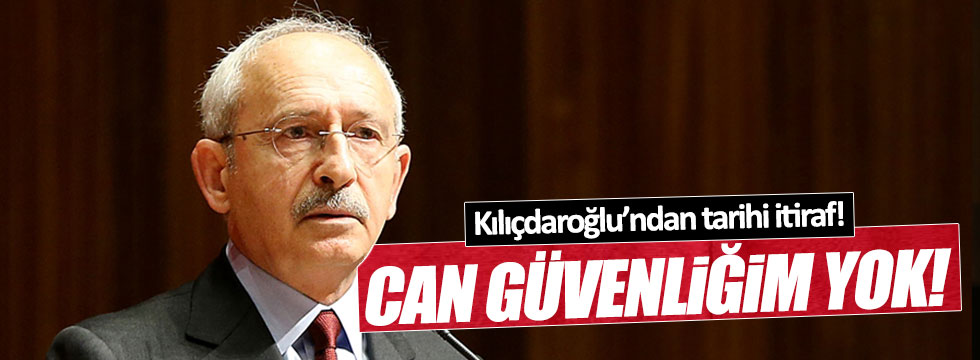 Kılıçdaroğlu: Can güvenliğim yok