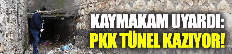 Kaymakamdan uyarı: PKK tünel kazıyor!