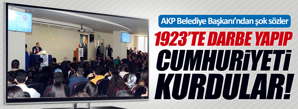 AKP'li Başkan: 1923'te darbe yapıp Cumhuriyeti kurdular