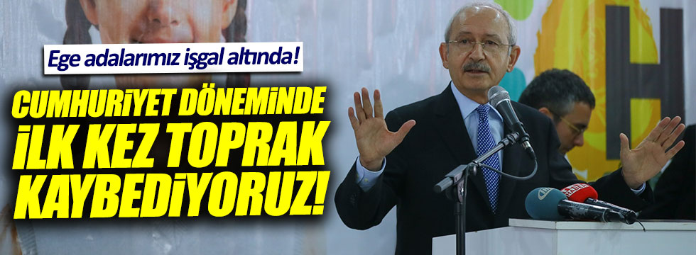Kılıçdaroğlu: Cumhuriyet döneminde ilk defa toprak kaybediyoruz