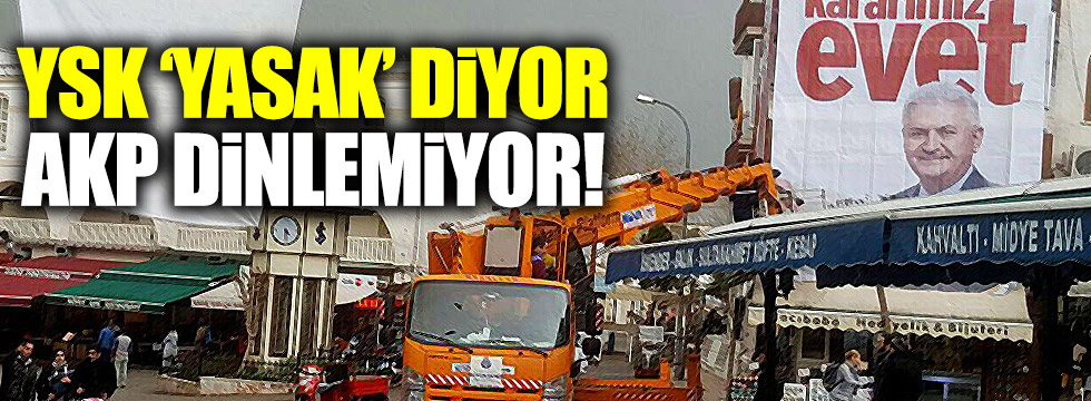 YSK, 'yasak' diyor, AKP dinlemiyor!