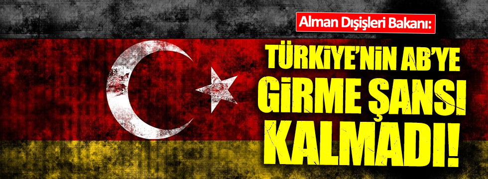 Almanya Dışişleri Bakanı: Türkiye'nin AB'ye girme şansı kalmadı!