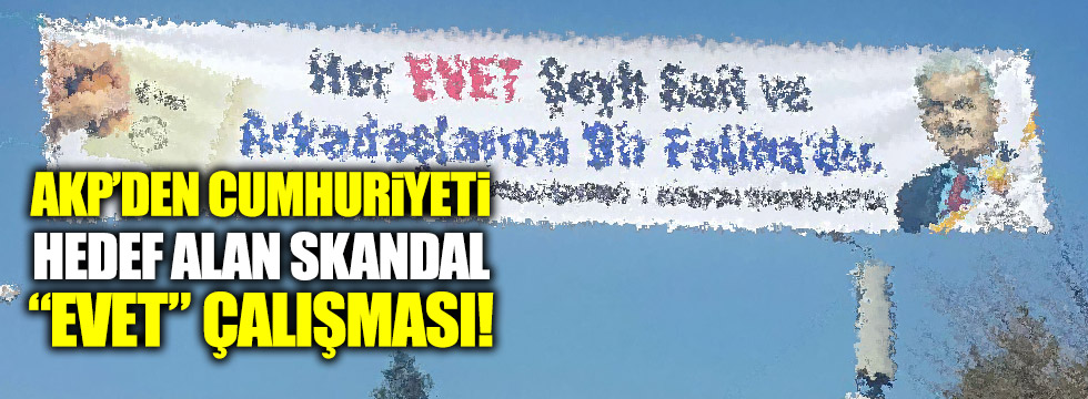 AKP'den Cumhuriyeti hedef alan skandal "Evet" çalışması!