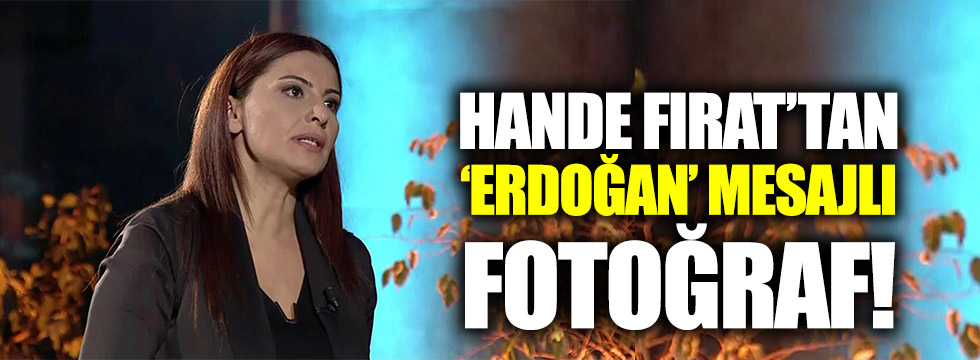 Hande Fırat'tan Erdoğan mesajlı fotoğraf!